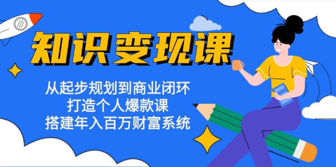 知识变现课：从起步规划到商业闭环 打造个人爆款课 搭建年入百万财富系统-优优云网创
