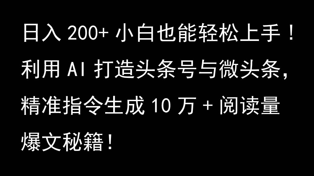 利用AI打造头条号与微头条，精准指令生成10万+阅读量爆文秘籍！日入200+小白也能轻…-优优云网创