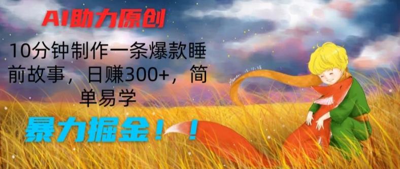 AI助力原创：10分钟制作一条爆款睡前故事，日赚300+，简单易学，暴力掘金【揭秘】-优优云网创