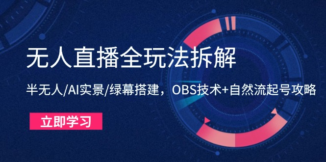 无人直播全玩法拆解：半无人/AI实景/绿幕搭建，OBS技术+自然流起号攻略-优优云网创
