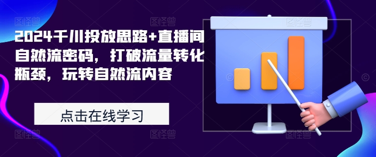 2024千川投放思路+直播间自然流密码，打破流量转化瓶颈，玩转自然流内容-优优云网创