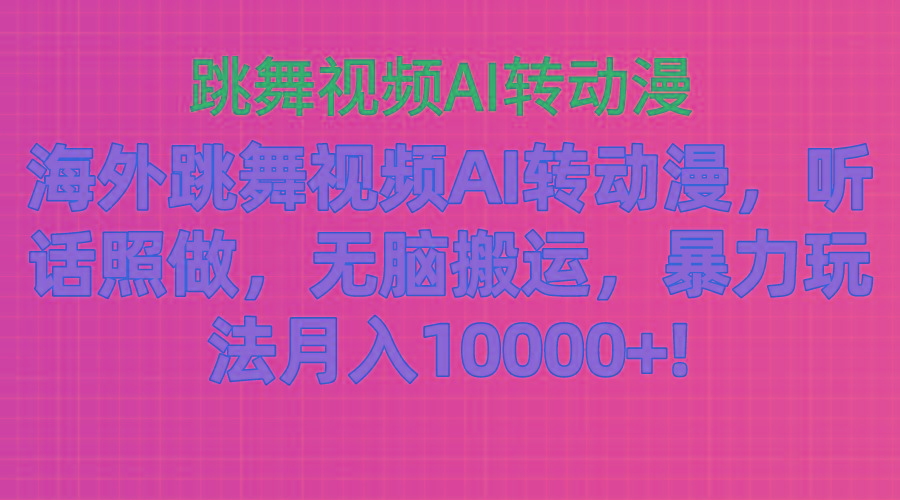 海外跳舞视频AI转动漫，听话照做，无脑搬运，暴力玩法 月入10000+-优优云网创