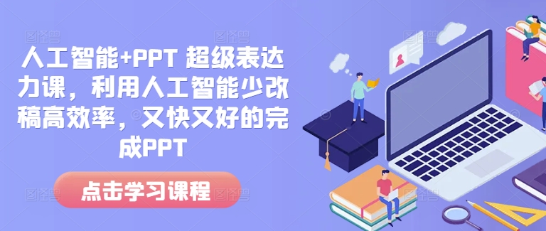 人工智能+PPT 超级表达力课，利用人工智能少改稿高效率，又快又好的完成PPT-优优云网创