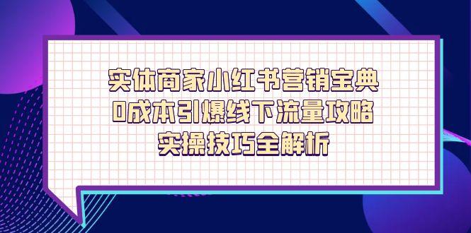 实体商家小红书营销宝典，0成本引爆线下流量攻略，实操技巧全解析-优优云网创