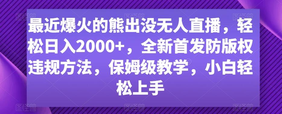 最近爆火的熊出没无人直播，轻松日入2000+，全新首发防版权违规方法【揭秘】-优优云网创