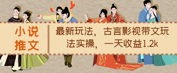 小说推文最新玩法，古言影视带文玩法实操，一天收益1.2k-优优云网创