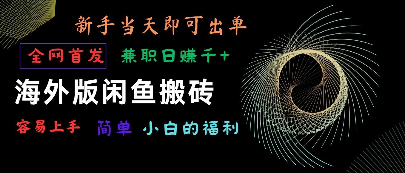 海外版闲鱼搬砖项目，全网首发，容易上手，小白当天即可出单，兼职日赚1000+-优优云网创
