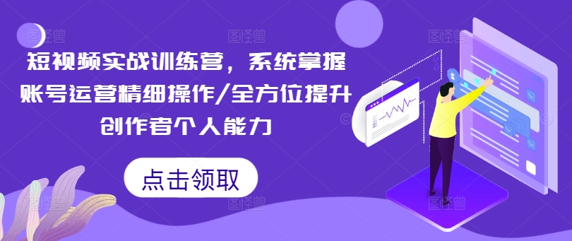 短视频实战训练营，系统掌握账号运营精细操作/全方位提升创作者个人能力-优优云网创