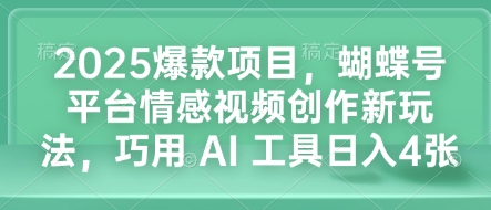 2025爆款项目，蝴蝶号平台情感视频创作新玩法，巧用 AI 工具日入4张-优优云网创