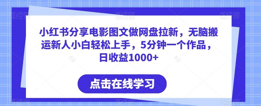 小红书分享电影图文做网盘拉新，无脑搬运新人小白轻松上手，5分钟一个作品，日收益1000+【揭秘】-优优云网创