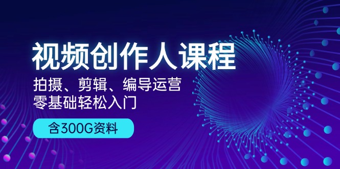 视频创作人课程！拍摄、剪辑、编导运营，零基础轻松入门，含300G资料-优优云网创