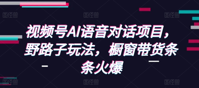 视频号AI语音对话项目，野路子玩法，橱窗带货条条火爆-优优云网创