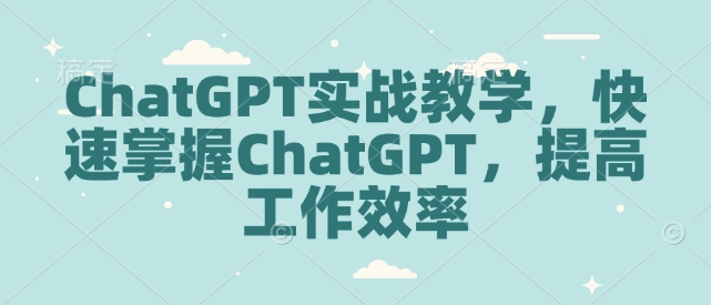 ChatGPT实战教学，快速掌握ChatGPT，提高工作效率-优优云网创