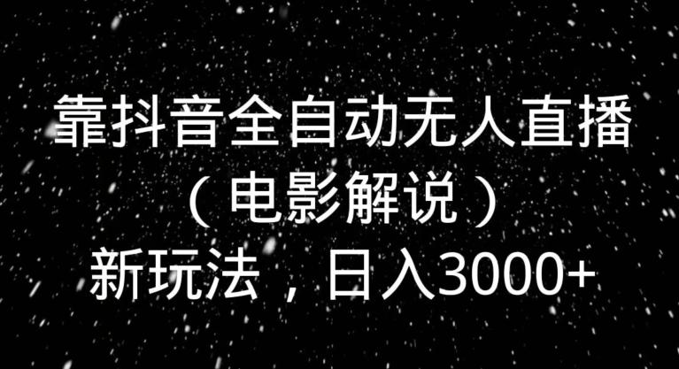 靠抖音全自动无人直播（电影解说）新玩法，日入3000+-优优云网创