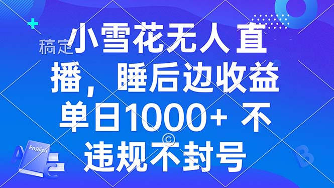 小雪花无人直播 睡后收益单日1000+ 零粉丝新号开播 不违规 看完就会-优优云网创