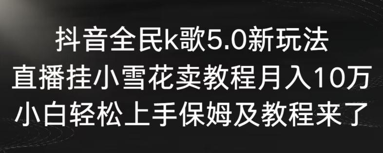 抖音全民k歌5.0新玩法，直播挂小雪花卖教程月入10万，小白轻松上手，保姆及教程来了【揭秘】-优优云网创