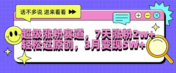 超级涨粉赛道，每天半小时，7天涨粉2W+，轻松过原创，三月变现5W+【揭秘】-优优云网创