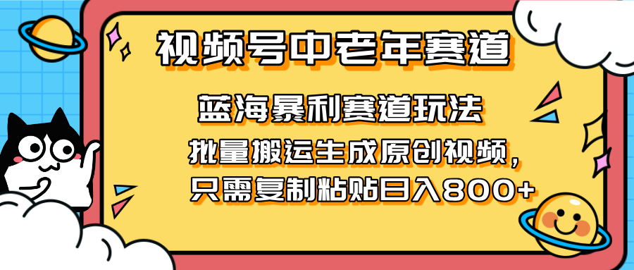 2025视频号中老年短视频蓝海暴利风口！复制粘贴搬运视频单日赚800+，无…-优优云网创