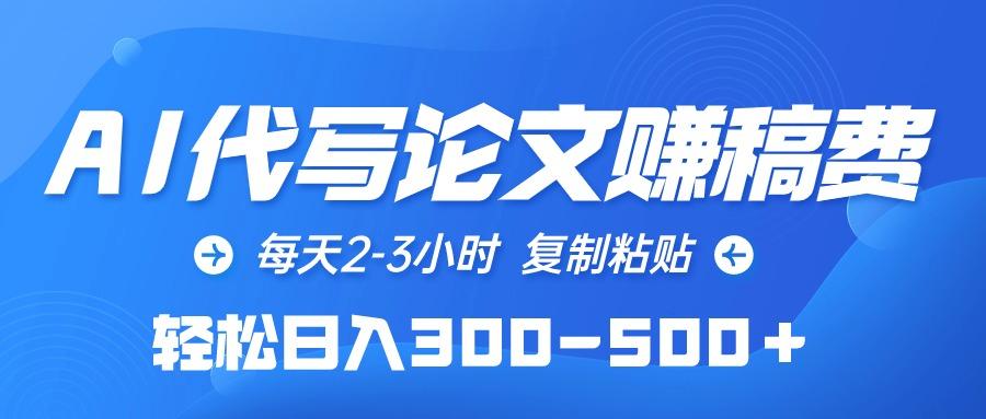 (10042期)AI代写论文赚稿费，每天2-3小时，复制粘贴，轻松日入300-500＋-优优云网创