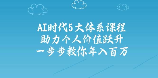 人工智能时代五大体系课程：助力个人价值跃升，一步步教你年入百万-优优云网创