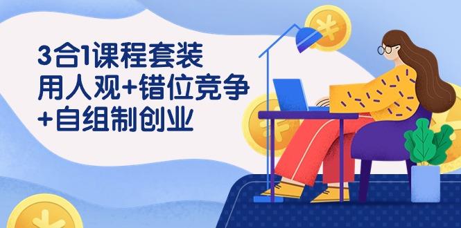 (9392期)3 合1课程套装，用人观+错位竞争+自组 制创业(43节课)-优优云网创
