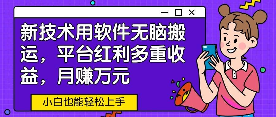 新技术用软件无脑搬运，平台红利多重收益，月赚万元，小白也能轻松上手-优优云网创