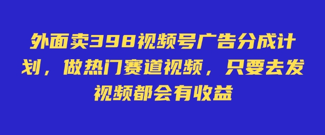 外面卖598视频号广告分成计划，不直播 不卖货 不露脸，只要去发视频都会有收益-优优云网创