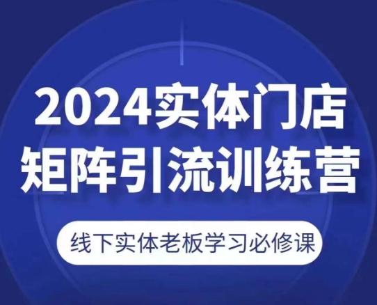 2024实体门店矩阵引流训练营，线下实体老板学习必修课-优优云网创