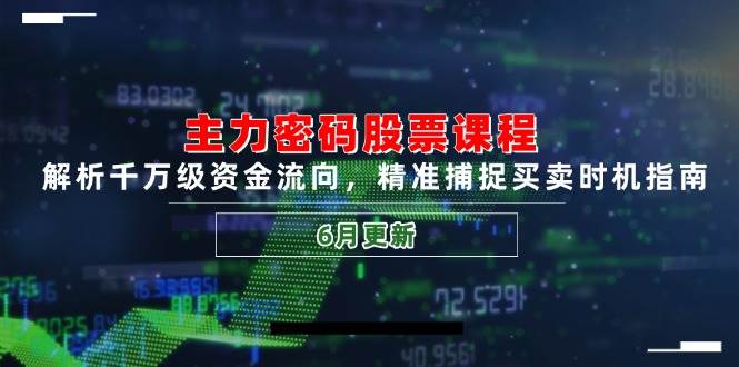 主力密码股票课程，解析千万级资金流向，精准捕捉买卖时机指南（6月更新）-优优云网创