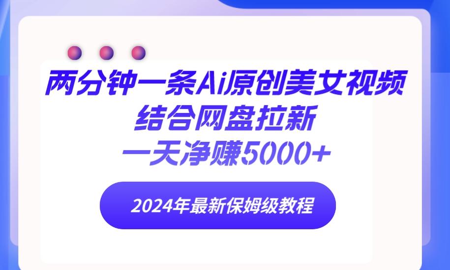 (9484期)两分钟一条Ai原创美女视频结合网盘拉新，一天净赚5000+ 24年最新保姆级教程-优优云网创