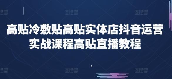 高贴冷敷贴高贴实体店抖音运营实战课程高贴直播教程-优优云网创
