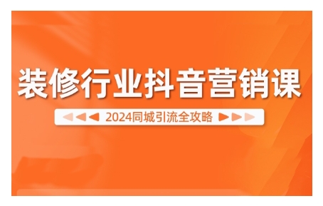 2024装修行业抖音营销课，同城引流全攻略-优优云网创