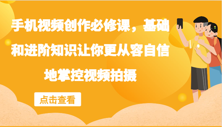 手机视频创作必修课，基础和进阶知识让你更从容自信地掌控视频拍摄-优优云网创