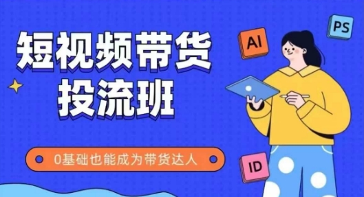 抖音快手短视频带货投流班，详细又全面的抖音快手带货实操课，零基础也能成为带货达人-优优云网创