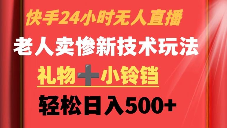 快手24小时无人直播，老人卖惨最新技术玩法，礼物+小铃铛，轻松日入500+【揭秘】-优优云网创