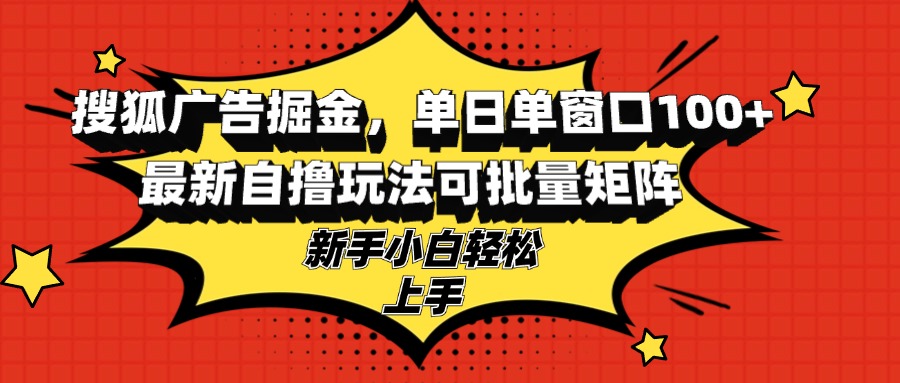 搜狐广告掘金，单日单窗口100+，最新自撸玩法可批量矩阵，适合新手小白-优优云网创
