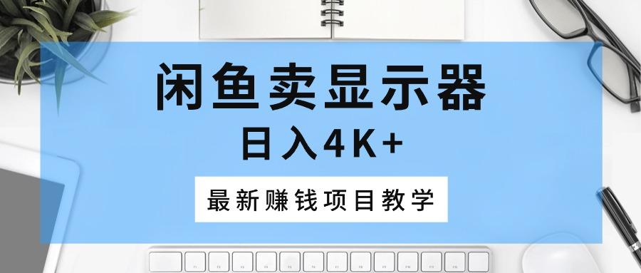 闲鱼卖显示器，日入4K+，最新赚钱项目教学-优优云网创