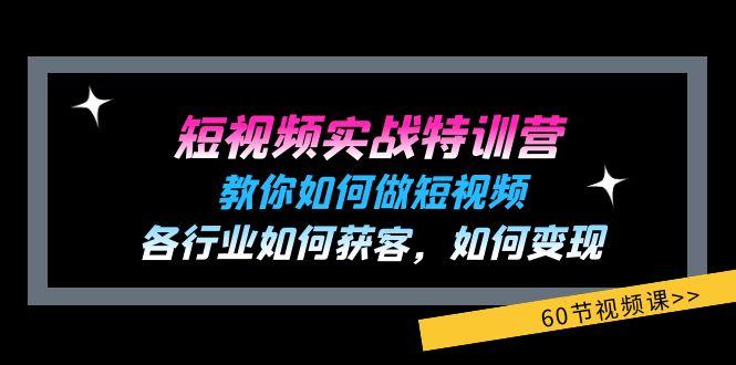 短视频实战特训营：教你如何做短视频，各行业如何获客，如何变现 (60节)-优优云网创