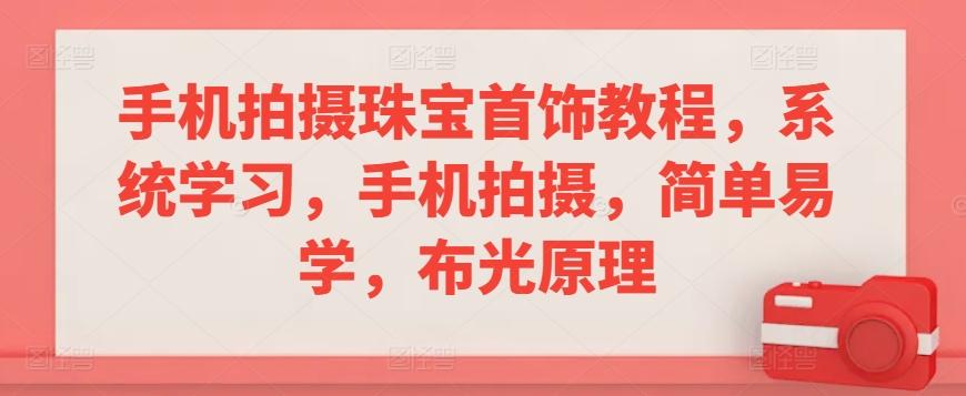 手机拍摄珠宝首饰教程，系统学习，手机拍摄，简单易学，布光原理-优优云网创