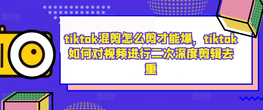 tiktok混剪怎么剪才能爆，tiktok如何对视频进行二次深度剪辑去重-优优云网创