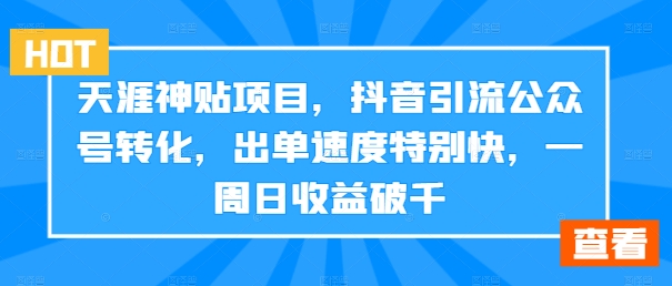 天涯神贴项目，抖音引流公众号转化，出单速度特别快，一周日收益破千-优优云网创