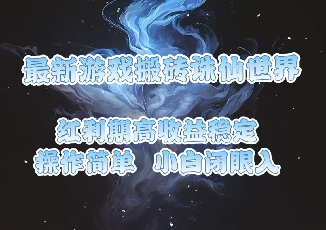 最新游戏搬砖诛仙世界，红利期收益高稳定，操作简单，小白闭眼入。-优优云网创