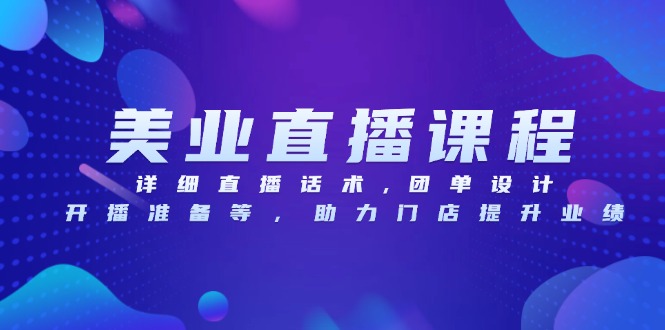 美业直播课程，详细直播话术,团单设计,开播准备等，助力门店提升业绩-优优云网创
