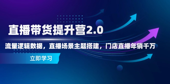直播带货提升营2.0：流量逻辑数据，直播场景主题搭建，门店直播年销千万-优优云网创