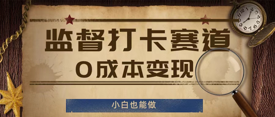 监督打卡赛道，0成本变现，小白也可以做【揭秘】-优优云网创
