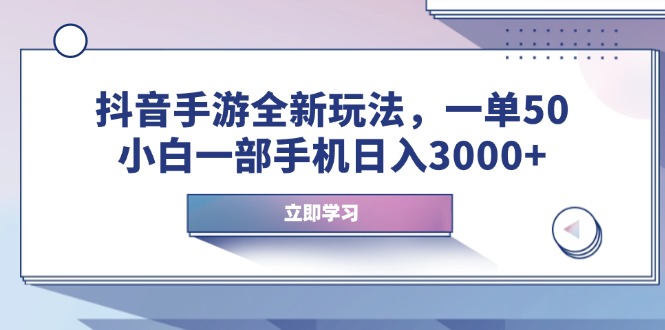 抖音手游全新玩法，一单50，小白一部手机日入3000+-优优云网创