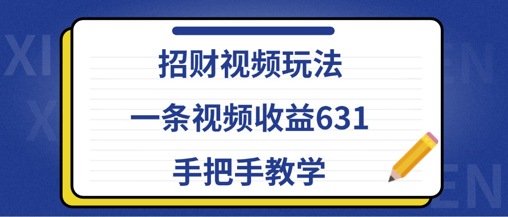 招财视频玩法，一条视频收益631，手把手教学-优优云网创
