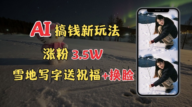 冬季搞钱新玩法，雪地写字表白送祝福、换脸，用免费AI手把手教你制作，轻松涨粉3.5w，接单到手软-优优云网创
