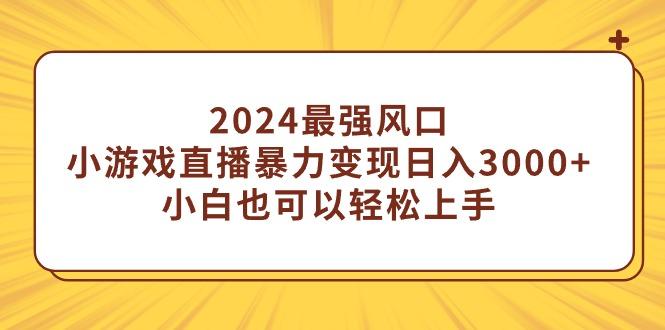 (9342期)2024最强风口，小游戏直播暴力变现日入3000+小白也可以轻松上手-优优云网创