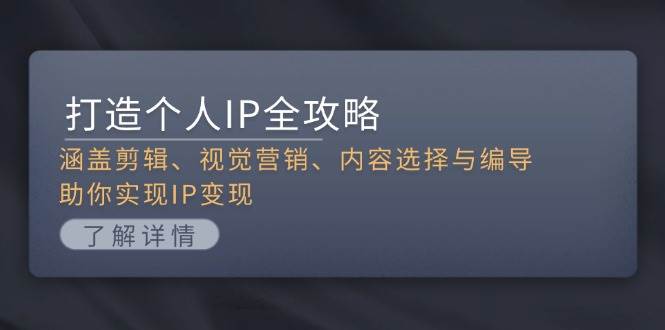 打造个人IP全攻略：涵盖剪辑、视觉营销、内容选择与编导，助你实现IP变现-优优云网创